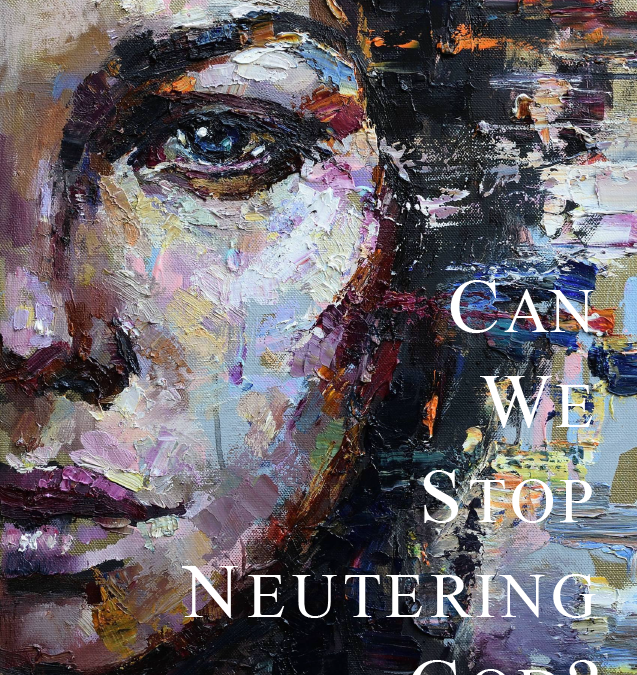 Can We Stop Neutering God?